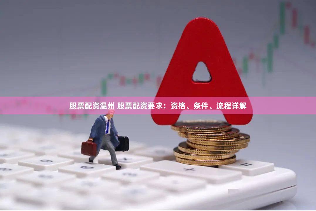 股票配资温州 股票配资要求:资格、条件、流程详解