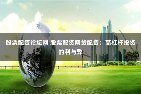 股票配资论坛网 股票配资期货配资：高杠杆投资的利与弊