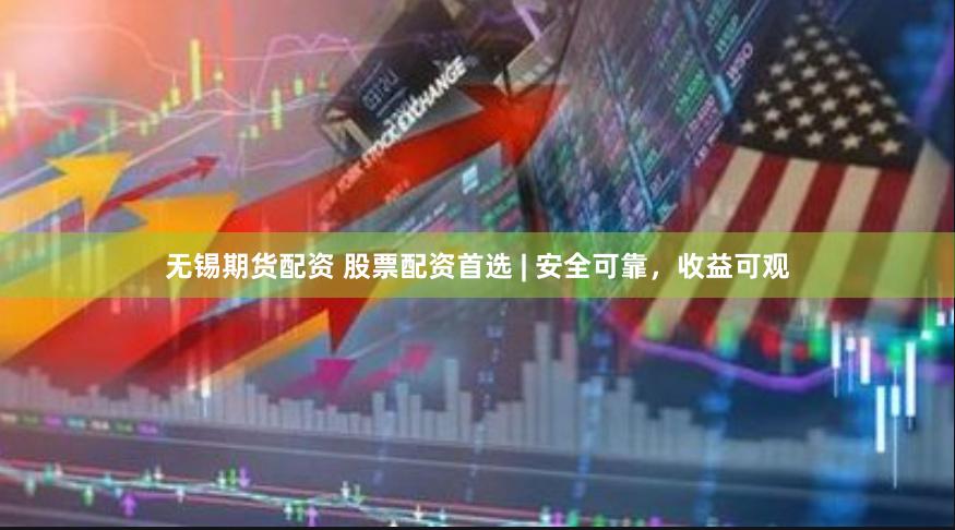 无锡期货配资 股票配资首选 | 安全可靠，收益可观