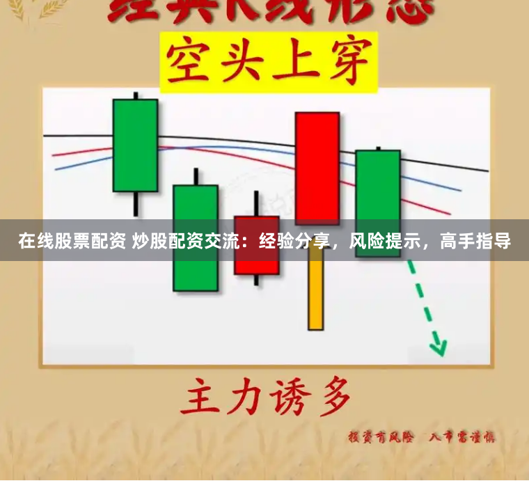 在线股票配资 炒股配资交流：经验分享，风险提示，高手指导