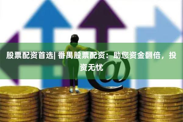 股票配资首选| 番禺股票配资：助您资金翻倍，投资无忧