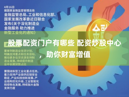 股票配资门户有哪些 配资炒股中心，助你财富增值