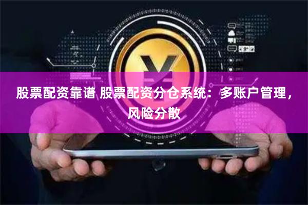 股票配资靠谱 股票配资分仓系统：多账户管理，风险分散