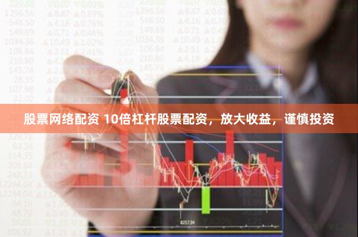 股票网络配资 10倍杠杆股票配资，放大收益，谨慎投资