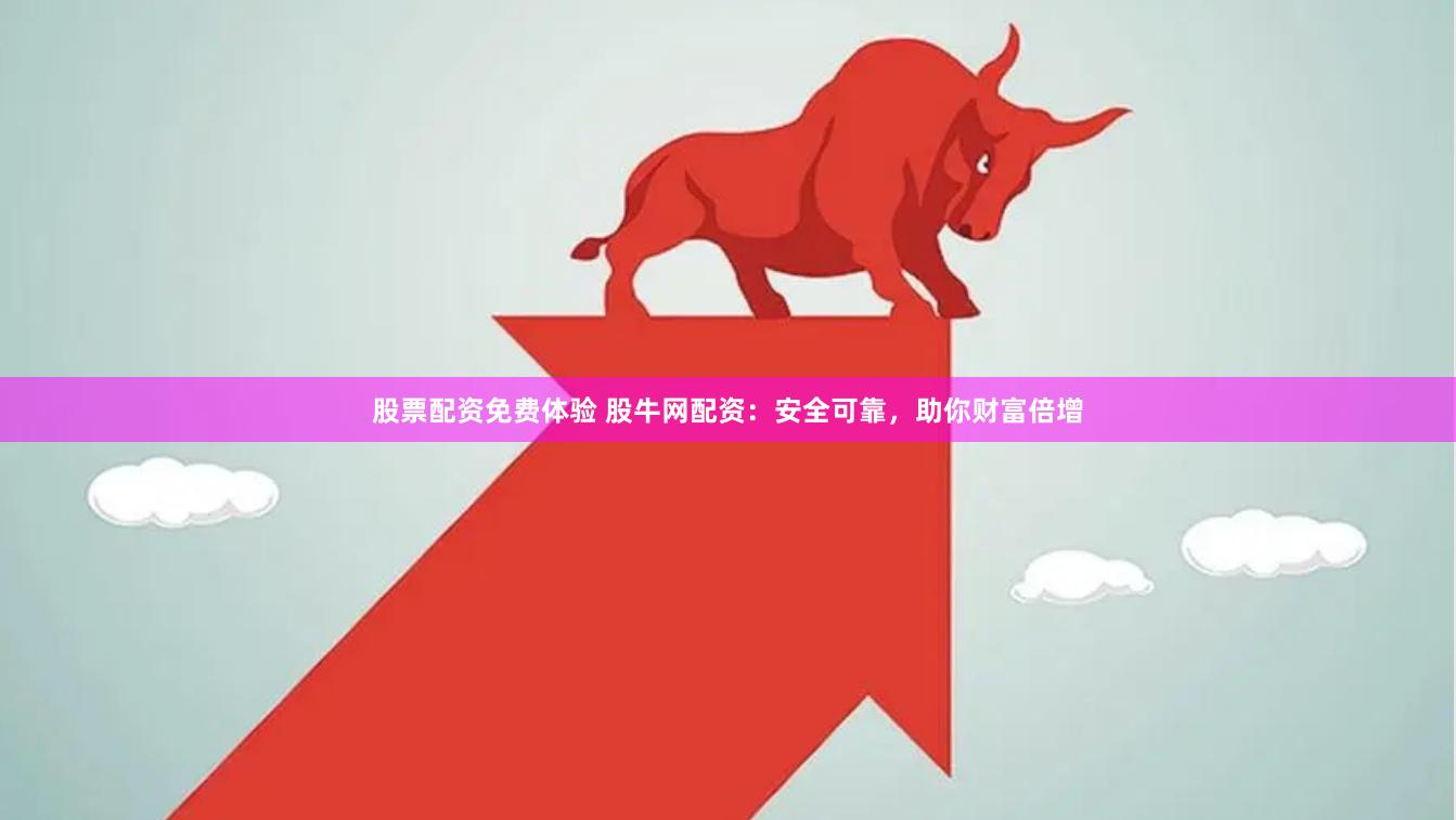 股票配资免费体验 股牛网配资：安全可靠，助你财富倍增
