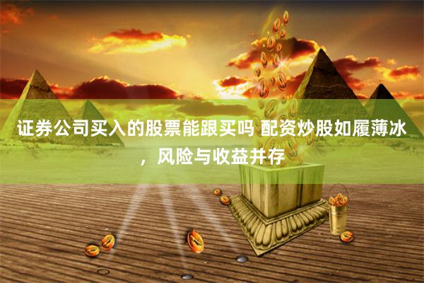 证券公司买入的股票能跟买吗 配资炒股如履薄冰，风险与收益并存