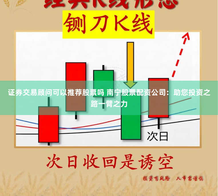 证券交易顾问可以推荐股票吗 南宁股票配资公司：助您投资之路一臂之力