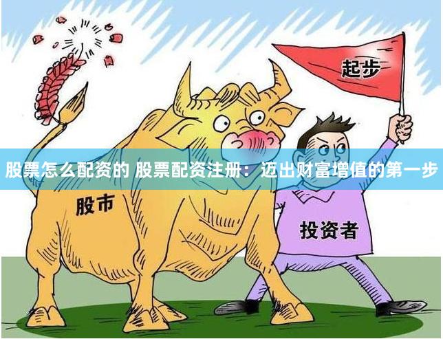 股票怎么配资的 股票配资注册：迈出财富增值的第一步