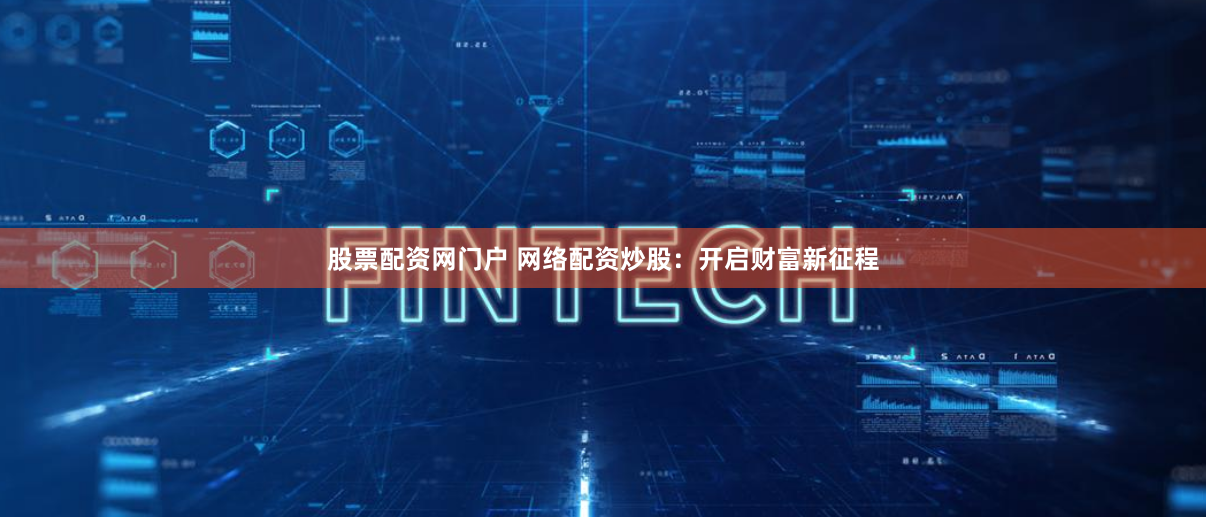 股票配资网门户 网络配资炒股：开启财富新征程
