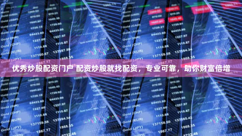优秀炒股配资门户 配资炒股就找配资，专业可靠，助你财富倍增