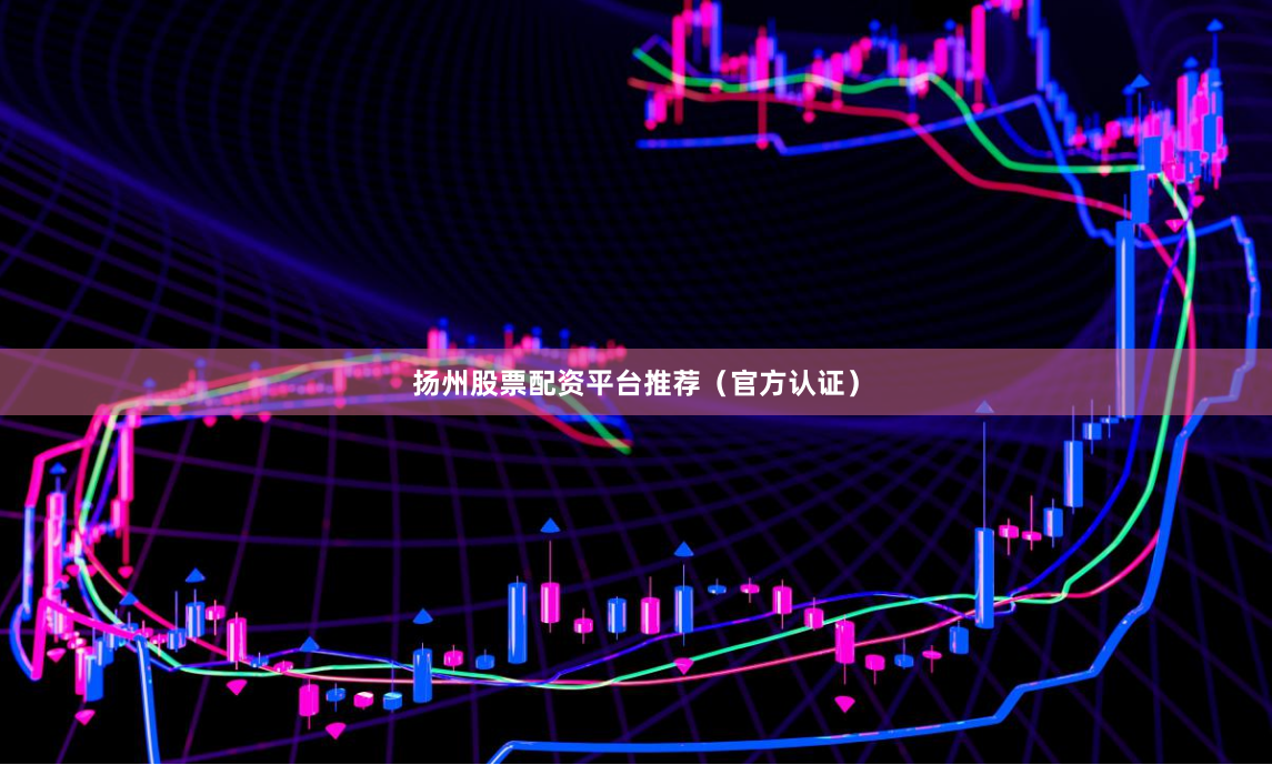 扬州股票配资平台推荐（官方认证）