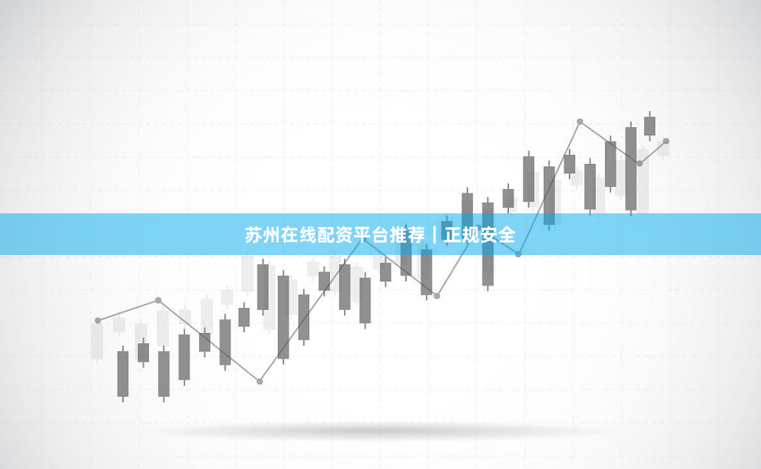 苏州在线配资平台推荐｜正规安全