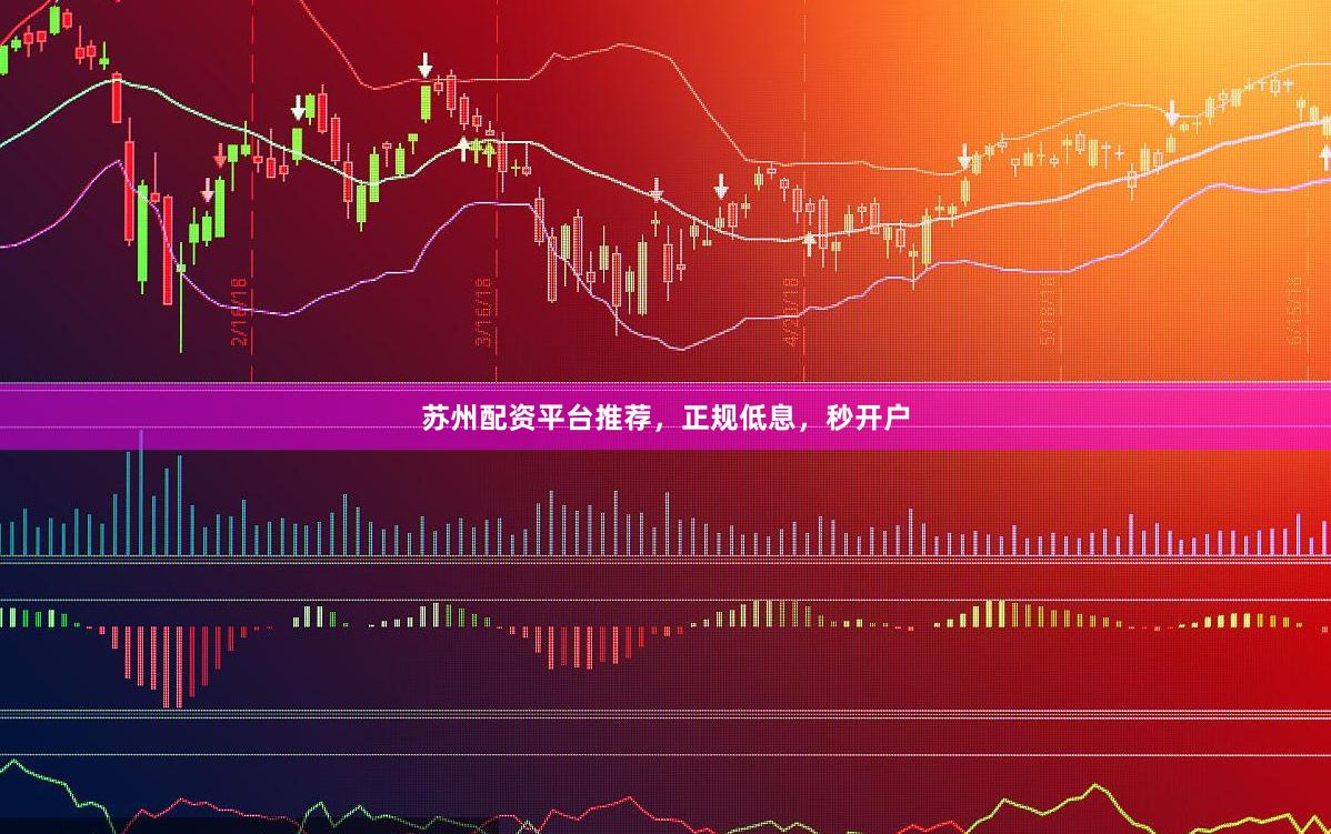 苏州配资平台推荐，正规低息，秒开户
