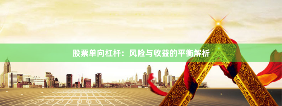 股票单向杠杆：风险与收益的平衡解析
