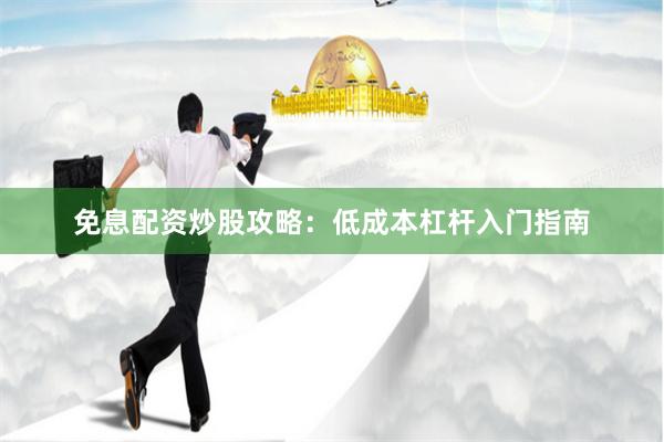 免息配资炒股攻略：低成本杠杆入门指南