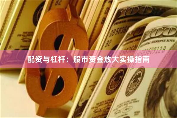 配资与杠杆：股市资金放大实操指南