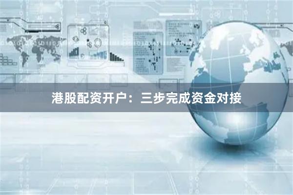 港股配资开户：三步完成资金对接