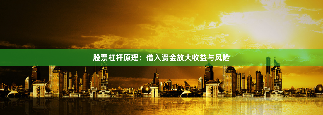 股票杠杆原理：借入资金放大收益与风险