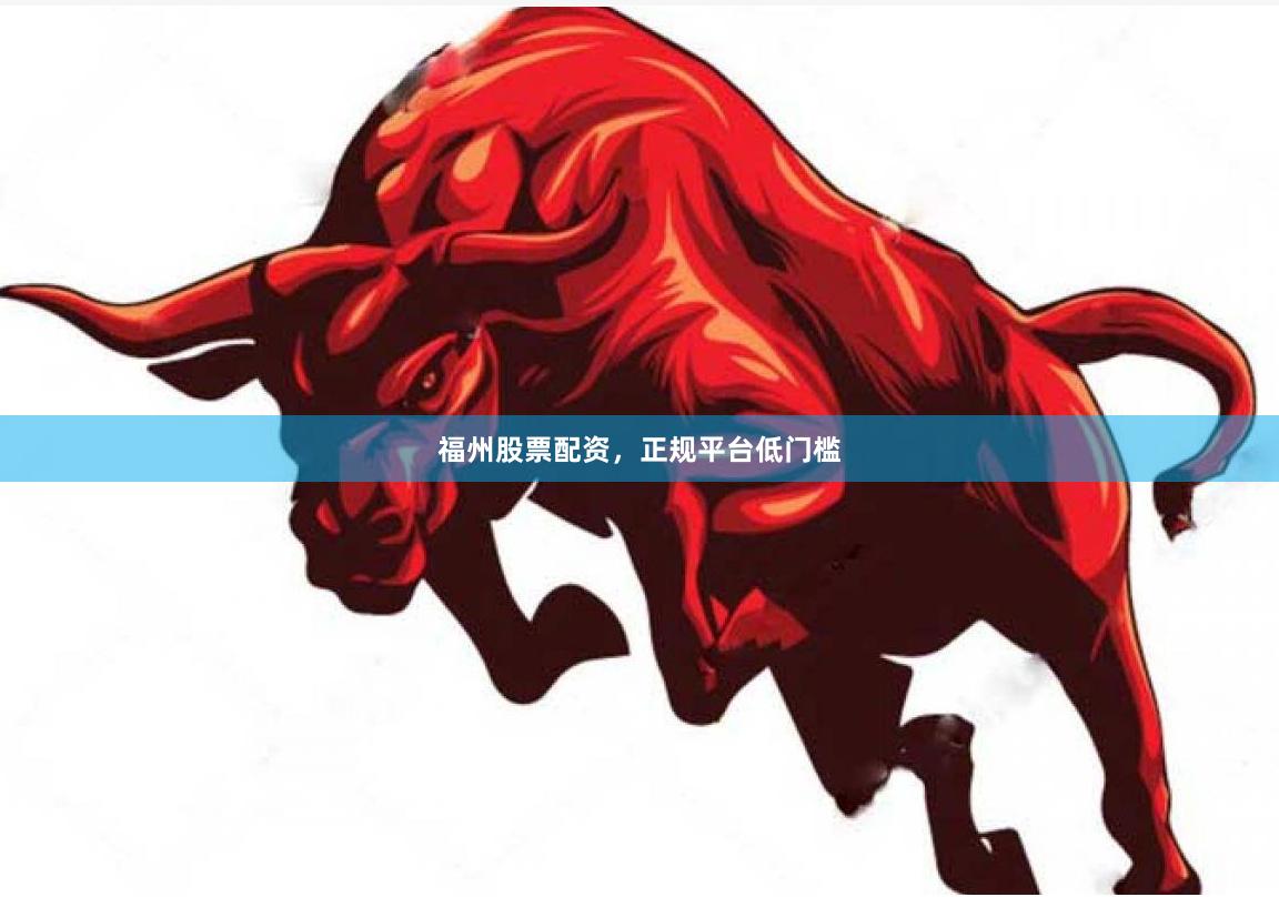 福州股票配资，正规平台低门槛